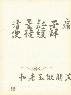 清晨肚子痛 大便后缓解