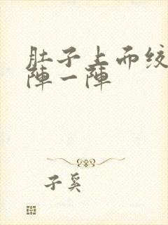 肚子上面绞痛一阵一阵