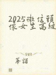 2025微信头像女生高级感