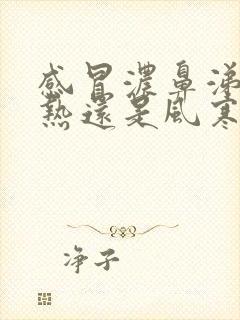 感冒浓鼻涕是风热还是风寒