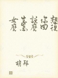 女生说你想聊什么怎么回复