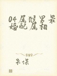 04属猴男最佳婚配属相