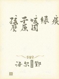 孩子咳绿痰是什么原因