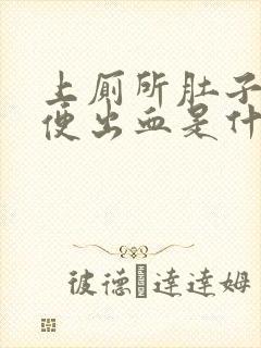 上厕所肚子痛大便出血是什么原因