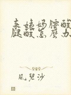 来姨妈腰酸背痛腿酸怎么办