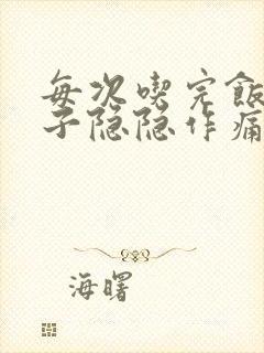 每次吃完饭后肚子隐隐作痛