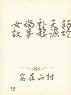 女娲补天的神话故事起源于哪里