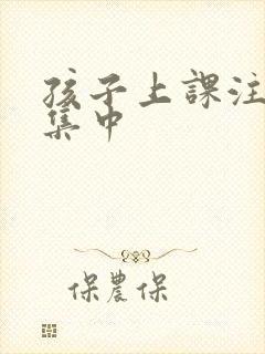 孩子上课注意力集中