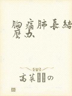 胸痛肺长结节怎么办