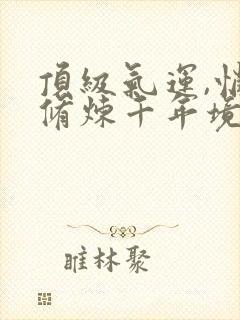 顶级气运,悄悄修炼千年境界