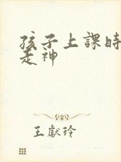 孩子上课时老是走神