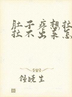 肚子疼想拉屎又拉不出来怎么回事