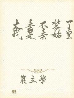 大秦不装了你爹我是秦始皇完全版