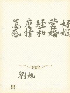 怎么经营好一段感情和婚姻