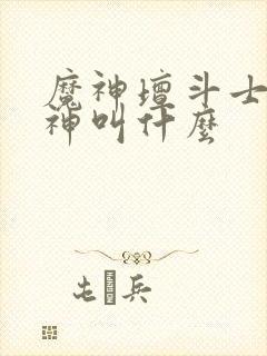 魔神坛斗士光辉神叫什么