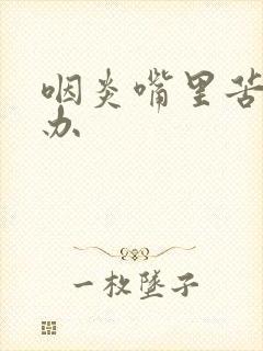 咽炎嘴里苦怎么办