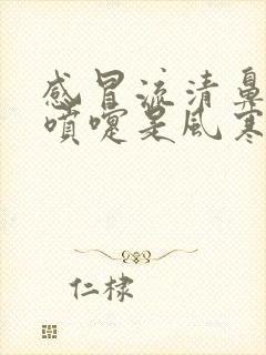 感冒流清鼻涕打喷嚏是风寒还是风热