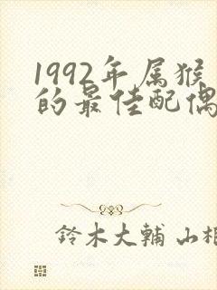1992年属猴的最佳配偶属相