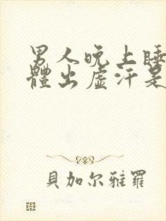 男人晚上睡觉身体出虚汗是什么原因