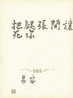 把腿张开让我操死你