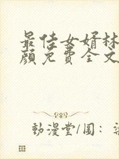 最佳女婿林羽江颜免费全文更新