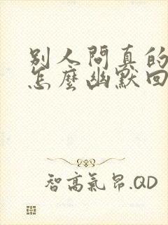 别人问真的假的怎么幽默回复