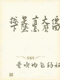 总是有大便感觉下坠怎么回事