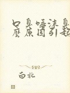 口臭唾沫臭是什么原因引起的