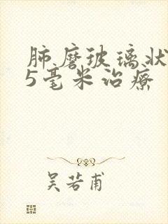 肺磨玻璃状结节5毫米治疗