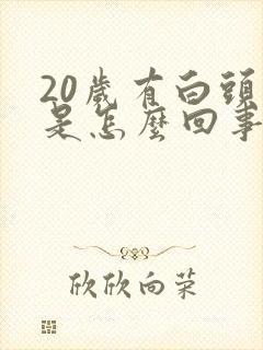 20岁有白头发是怎么回事