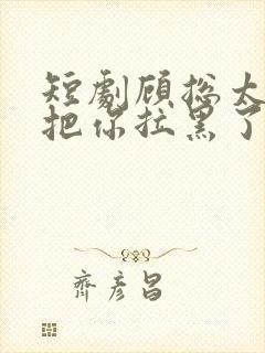 短剧顾总太太又把你拉黑了