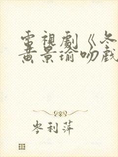 电视剧《冬至》黄景瑜吻戏