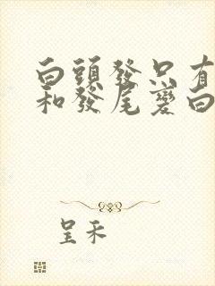 白头发只有发根和发尾变白是为什么