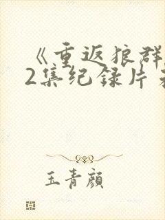 《重返狼群》12集纪录片未删减