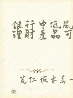 银行中低风险的理财产品可以买吗