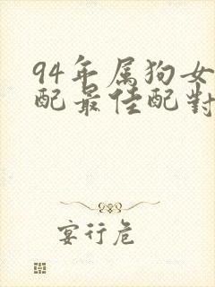 94年属狗女婚配最佳配对