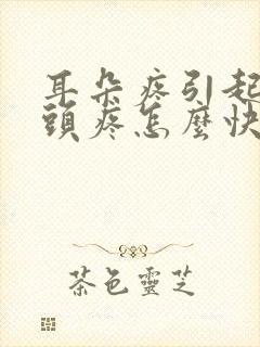 耳朵疼引起半边头疼怎么快速解决