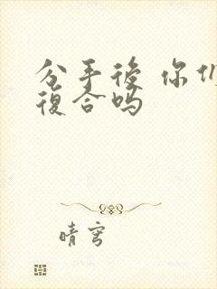 分手后 你们会复合吗