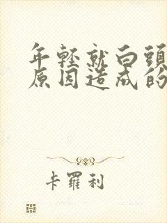 年轻就白头发啥原因造成的