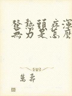 发热头疼浑身疼无力是怎么回事