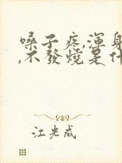 嗓子疼,浑身疼,不发烧是什么原因呀