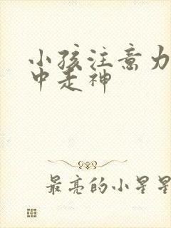 小孩注意力不集中走神