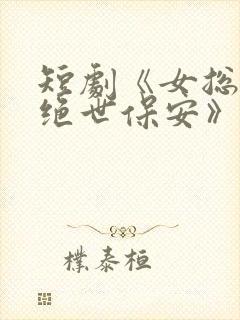 短剧《女总裁的绝世保安》全集观看