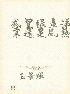 感冒绿鼻涕是风寒还是风热