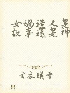 女娲造人是童话故事还是神话故事封面