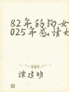 82年的狗女2025年感情婚姻