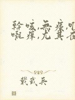 干咳,无痰,喉咙痒,尤其夜里严重怎么办