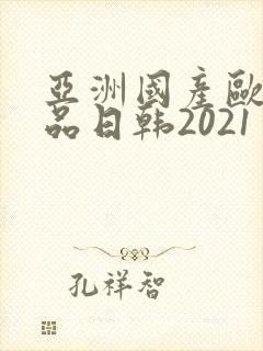 亚洲国产欧美精品日韩2021