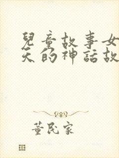 儿童故事女娲补天的神话故事