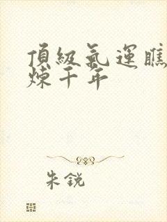 顶级气运瞧瞧修炼千年